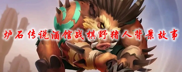 炉石传说酒馆战棋野猪人背景故事