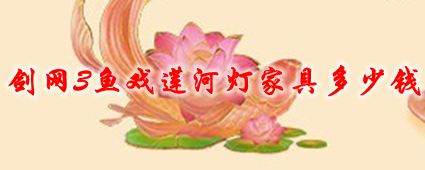 剑网3鱼戏莲河灯家具多少钱