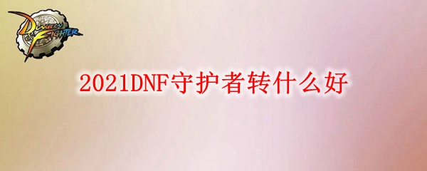 2021DNF守护者转什么好