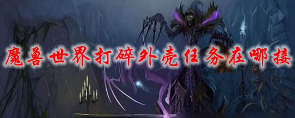 魔兽世界打碎外壳任务在哪接