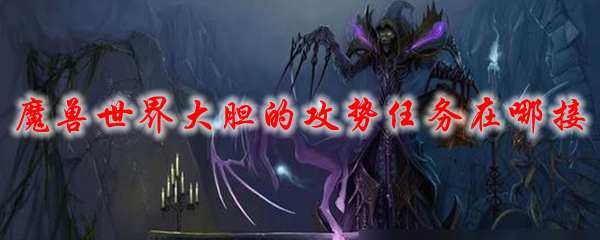 魔兽世界大胆的攻势任务在哪接