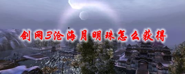 剑网3沧海月明珠怎么获得