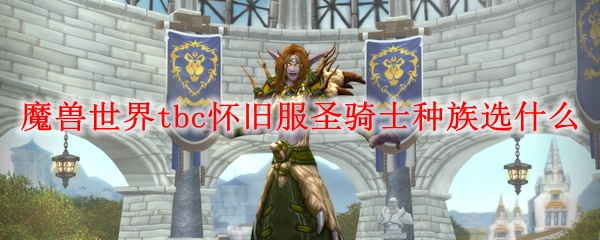 魔兽世界tbc怀旧服圣骑士种族选什么