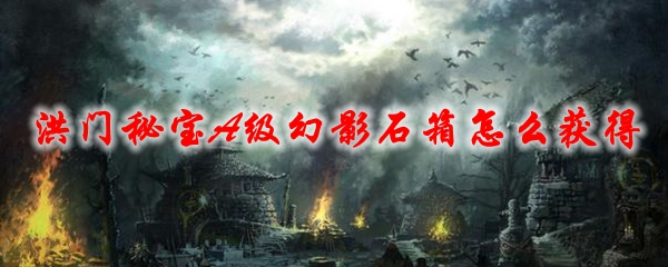 剑灵洪门秘宝A级幻影石箱怎么获得