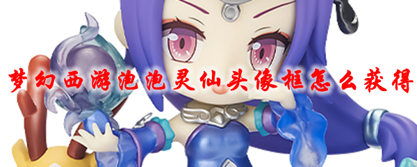 梦幻西游泡泡灵仙头像框怎么获得