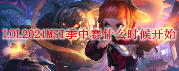 LOL2021MSI季中赛什么时候开始