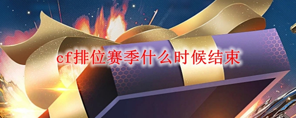 2021cf排位赛季什么时候结束
