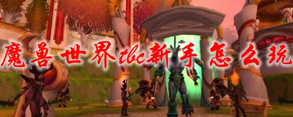 魔兽世界tbc新手怎么玩