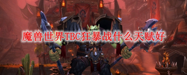魔兽世界TBC狂暴战什么天赋好