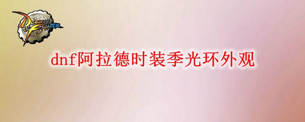 dnf阿拉德时装季光环外观