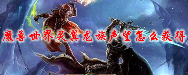 魔兽世界灵翼龙族声望怎么获得