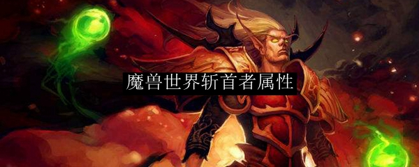魔兽世界斩首者属性