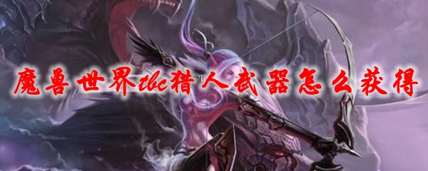 魔兽世界tbc猎人武器怎么获得