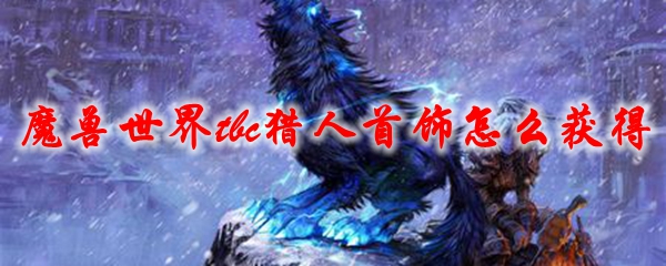 魔兽世界tbc猎人首饰怎么获得