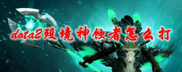 dota2殁境神蚀者怎么打