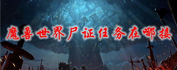 魔兽世界尸证任务在哪接