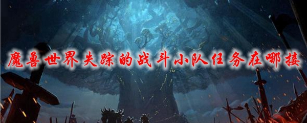魔兽世界失踪的战斗小队任务在哪接