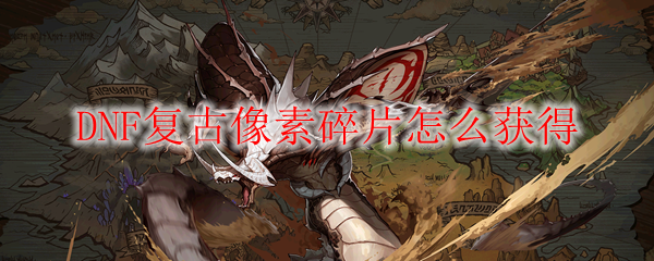 DNF复古像素碎片怎么获得