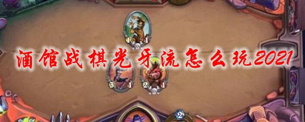 酒馆战棋光牙流怎么玩2021