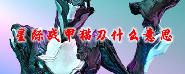 星际战甲猫刀什么意思