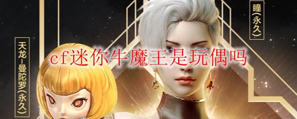 cf迷你牛魔王是玩偶吗