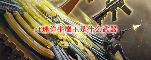 cf迷你牛魔王是什么武器