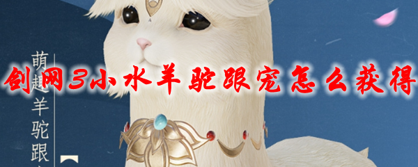 剑网3小水羊驼跟宠怎么获得2021