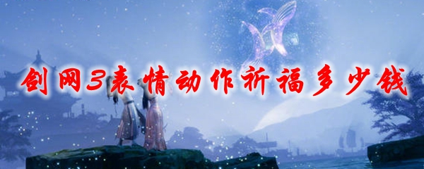 剑网3表情动作祈福多少钱2021