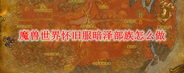 魔兽世界怀旧服暗泽部族怎么做