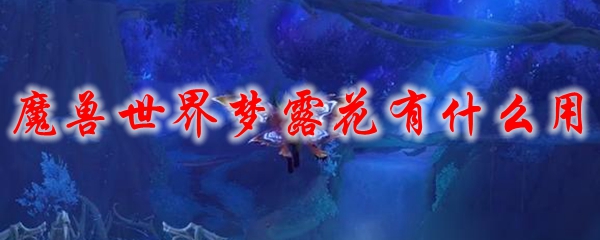 魔兽世界梦露花有什么用