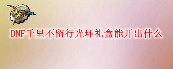 DNF千里不留行光环礼盒能开出什么