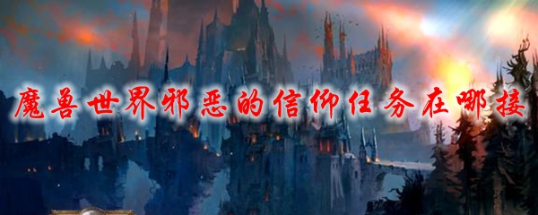 魔兽世界邪恶的信仰任务在哪接