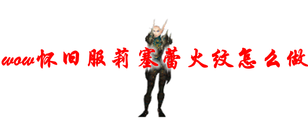 魔兽世界怀旧服莉塞蕾火纹怎么做