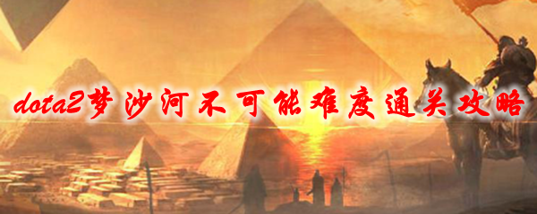 dota2梦沙河不可能难度通关攻略