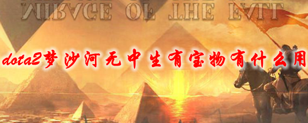 dota2梦沙河无中生有宝物有什么用
