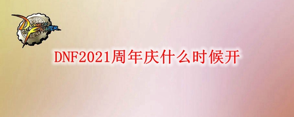 《DNF》2021周年庆开放时间