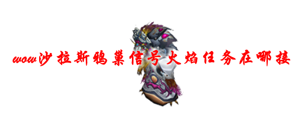 魔兽世界沙拉斯鸦巢信号火焰任务在哪接