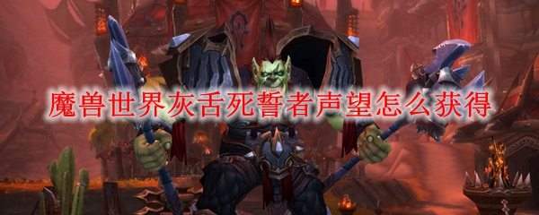 魔兽世界灰舌死誓者声望怎么获得