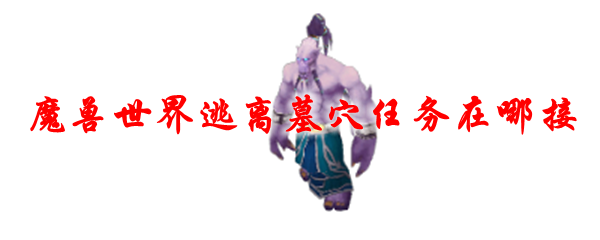 魔兽世界逃离墓穴任务在哪接
