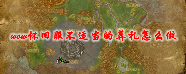 魔兽世界怀旧服不适当的葬礼怎么做