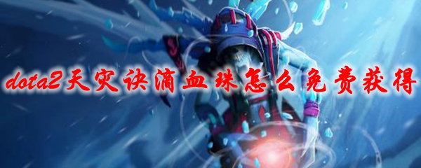 dota2天灾诀滴血珠怎么免费获得