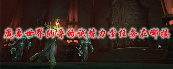 魔兽世界纳鲁的试炼力量任务在哪接