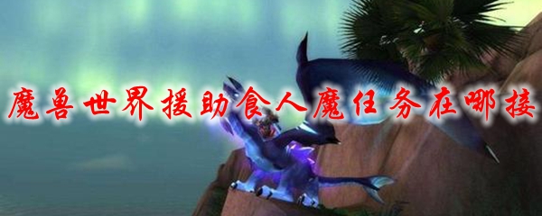魔兽世界援助食人魔任务在哪接