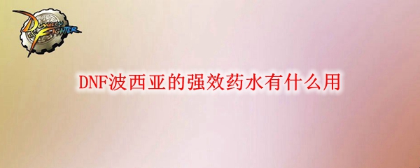 DNF波西亚的强效药水有什么用
