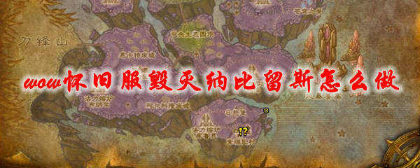 魔兽世界怀旧服毁灭纳比留斯怎么做