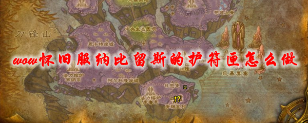 魔兽世界怀旧服纳比留斯的护符匣怎么做