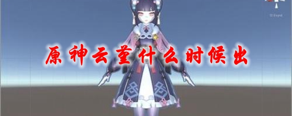 《原神》云堇什么时候出