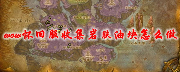 魔兽世界怀旧服收集岩肤油块怎么做
