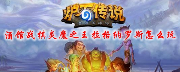 酒馆战棋炎魔之王拉格纳罗斯怎么玩