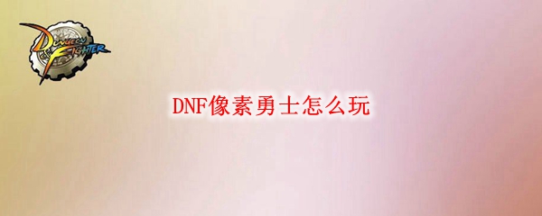 DNF像素勇士怎么玩